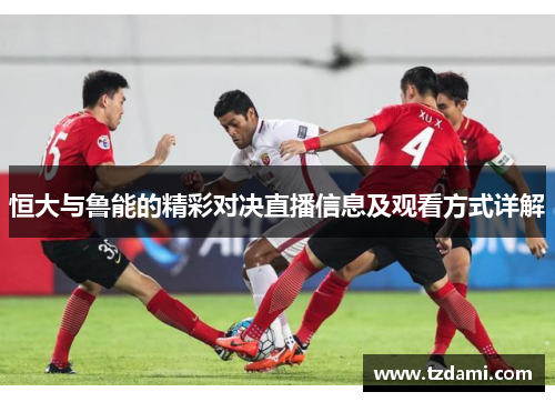 恒大与鲁能的精彩对决直播信息及观看方式详解