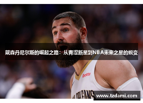 戴森丹尼尔斯的崛起之路：从青涩新星到NBA未来之星的蜕变