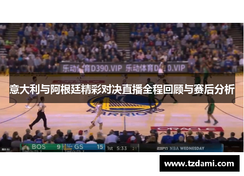 意大利与阿根廷精彩对决直播全程回顾与赛后分析