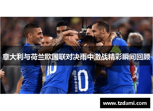 意大利与荷兰欧国联对决雨中激战精彩瞬间回顾