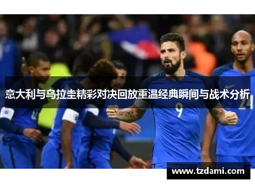 意大利与乌拉圭精彩对决回放重温经典瞬间与战术分析