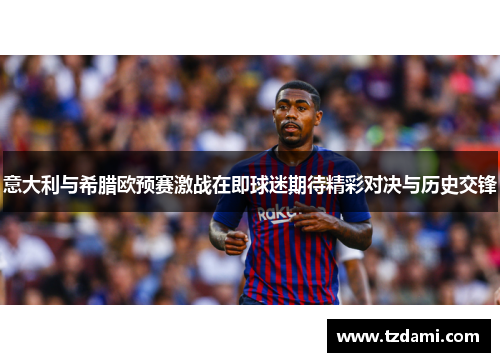 意大利与希腊欧预赛激战在即球迷期待精彩对决与历史交锋