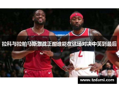 拉科与拉帕马斯激战正酣谁能在这场对决中笑到最后