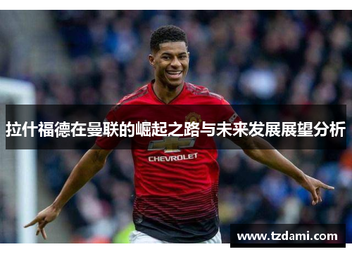 拉什福德在曼联的崛起之路与未来发展展望分析
