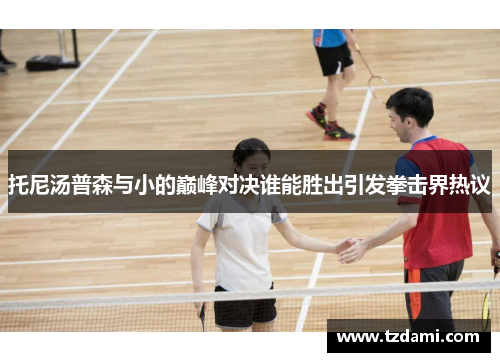 托尼汤普森与小的巅峰对决谁能胜出引发拳击界热议