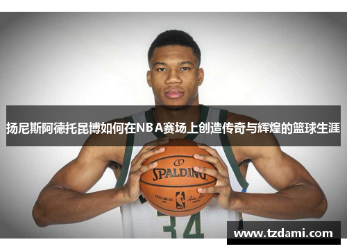 扬尼斯阿德托昆博如何在NBA赛场上创造传奇与辉煌的篮球生涯