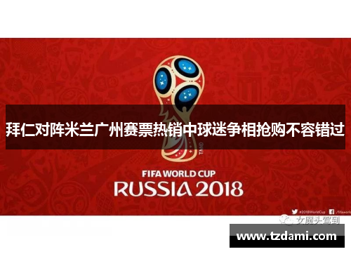 拜仁对阵米兰广州赛票热销中球迷争相抢购不容错过