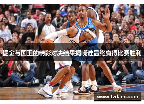 掘金与国王的精彩对决结果揭晓谁最终赢得比赛胜利