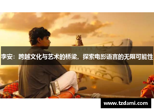 李安：跨越文化与艺术的桥梁，探索电影语言的无限可能性