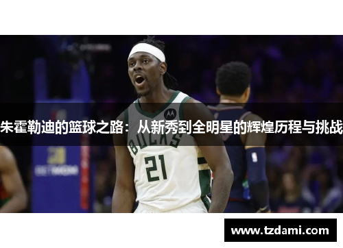 朱霍勒迪的篮球之路：从新秀到全明星的辉煌历程与挑战