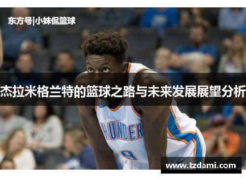 杰拉米格兰特的篮球之路与未来发展展望分析