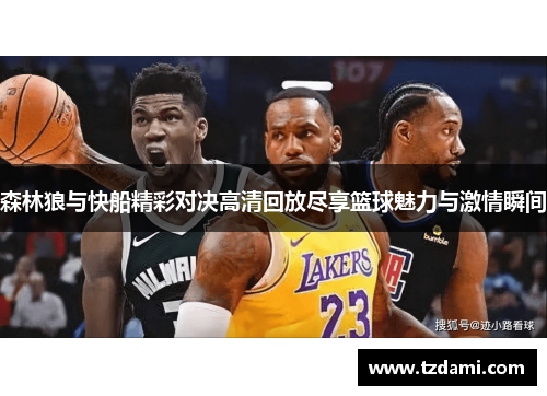 森林狼与快船精彩对决高清回放尽享篮球魅力与激情瞬间