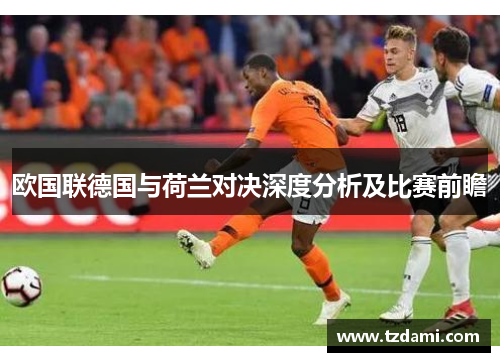 欧国联德国与荷兰对决深度分析及比赛前瞻