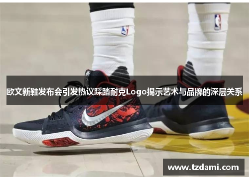 欧文新鞋发布会引发热议踩踏耐克Logo揭示艺术与品牌的深层关系
