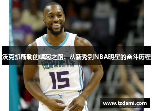沃克凯斯勒的崛起之路：从新秀到NBA明星的奋斗历程