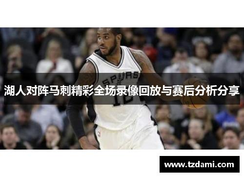 湖人对阵马刺精彩全场录像回放与赛后分析分享