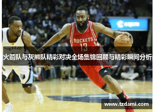 火箭队与灰熊队精彩对决全场集锦回顾与精彩瞬间分析
