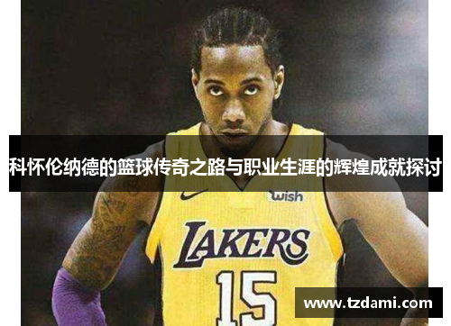 科怀伦纳德的篮球传奇之路与职业生涯的辉煌成就探讨