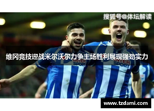 维冈竞技迎战米尔沃尔力争主场胜利展现强劲实力